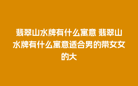 翡翠山水牌有什么寓意 翡翠山水牌有什么寓意适合男的带女女的大