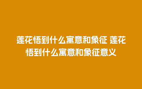 莲花悟到什么寓意和象征 莲花悟到什么寓意和象征意义