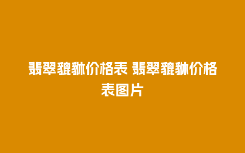 翡翠貔貅价格表 翡翠貔貅价格表图片