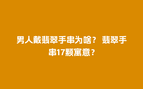 男人戴翡翠手串为啥？ 翡翠手串17颗寓意？