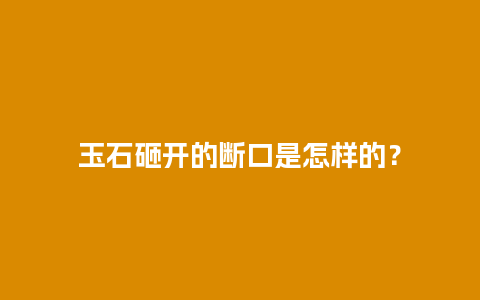 玉石砸开的断口是怎样的？