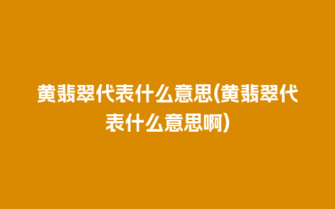 黄翡翠代表什么意思(黄翡翠代表什么意思啊)