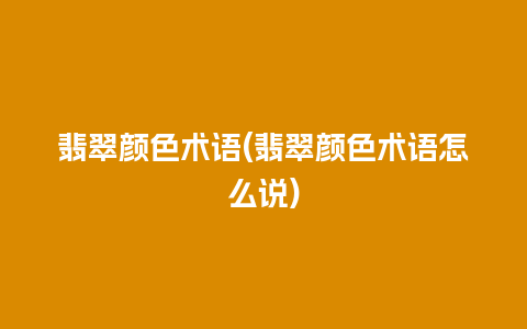 翡翠颜色术语(翡翠颜色术语怎么说)