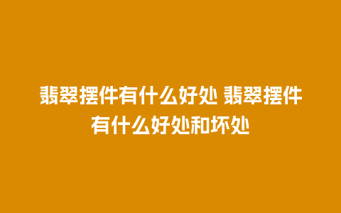 翡翠摆件有什么好处 翡翠摆件有什么好处和坏处