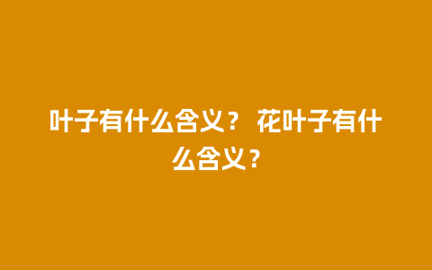 叶子有什么含义？ 花叶子有什么含义？
