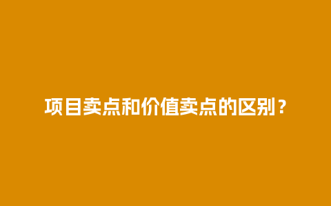 项目卖点和价值卖点的区别？