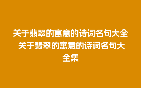 关于翡翠的寓意的诗词名句大全 关于翡翠的寓意的诗词名句大全集