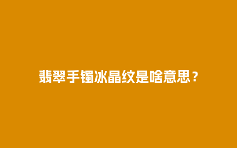 翡翠手镯冰晶纹是啥意思？