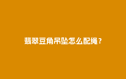 翡翠豆角吊坠怎么配绳？