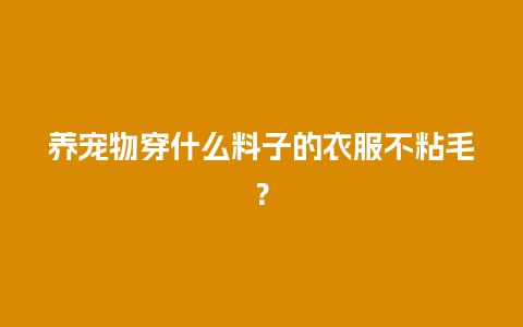 养宠物穿什么料子的衣服不粘毛？