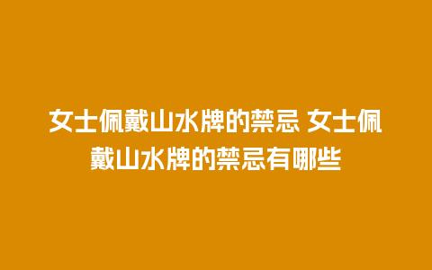 女士佩戴山水牌的禁忌 女士佩戴山水牌的禁忌有哪些