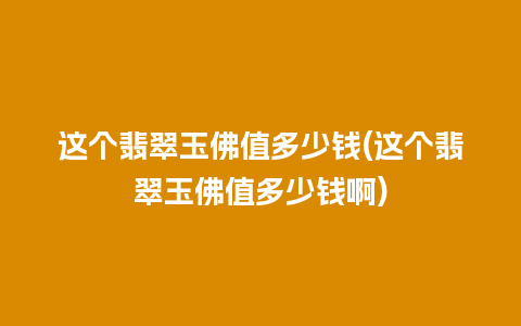 这个翡翠玉佛值多少钱(这个翡翠玉佛值多少钱啊)