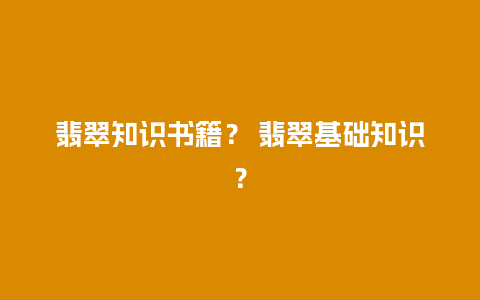 翡翠知识书籍？ 翡翠基础知识？