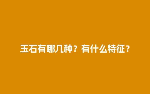 玉石有哪几种？有什么特征？