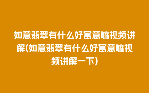 如意翡翠有什么好寓意嘛视频讲解(如意翡翠有什么好寓意嘛视频讲解一下)