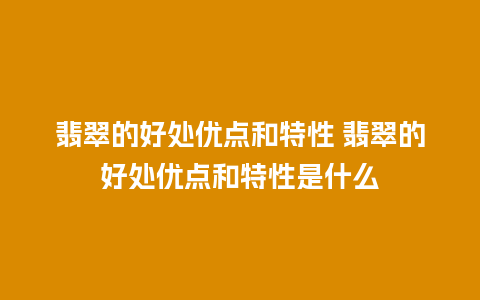 翡翠的好处优点和特性 翡翠的好处优点和特性是什么