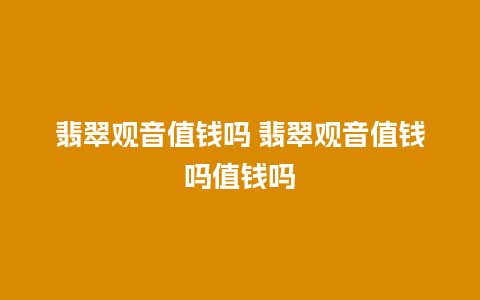翡翠观音值钱吗 翡翠观音值钱吗值钱吗