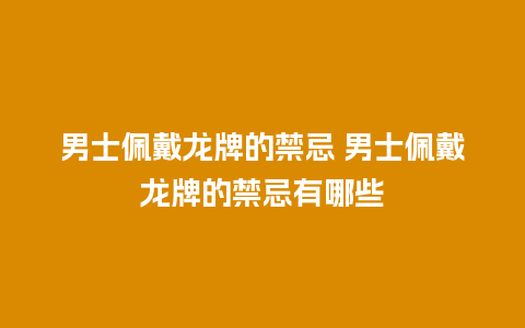 男士佩戴龙牌的禁忌 男士佩戴龙牌的禁忌有哪些