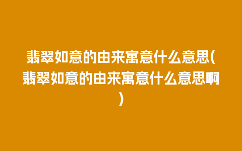 翡翠如意的由来寓意什么意思(翡翠如意的由来寓意什么意思啊)