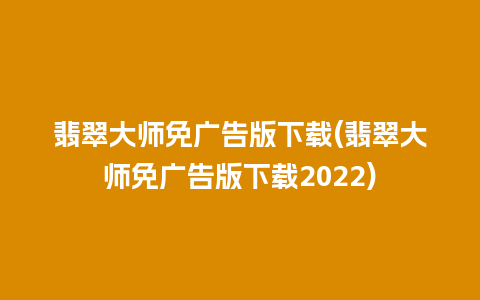 翡翠大师免广告版下载(翡翠大师免广告版下载2022)