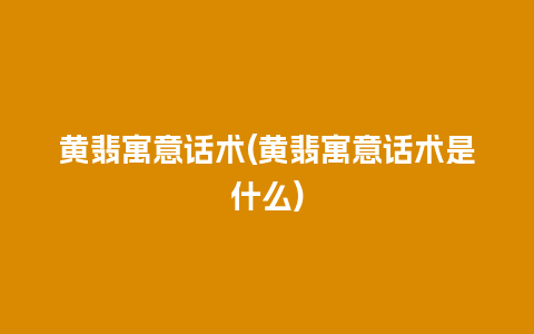 黄翡寓意话术(黄翡寓意话术是什么)