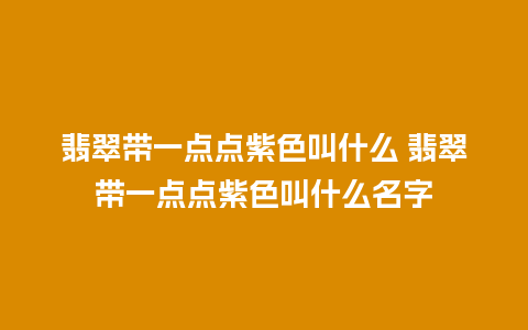 翡翠带一点点紫色叫什么 翡翠带一点点紫色叫什么名字