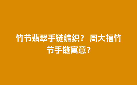 竹节翡翠手链编织？ 周大福竹节手链寓意？
