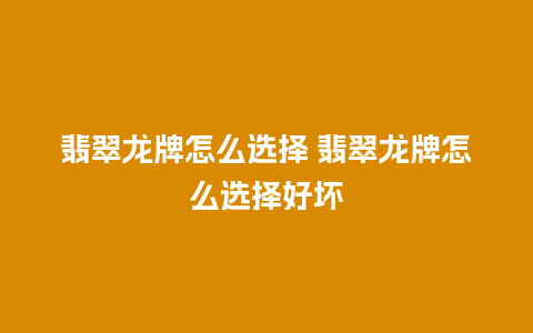 翡翠龙牌怎么选择 翡翠龙牌怎么选择好坏