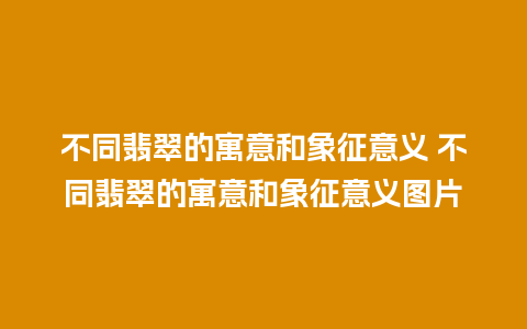 不同翡翠的寓意和象征意义 不同翡翠的寓意和象征意义图片