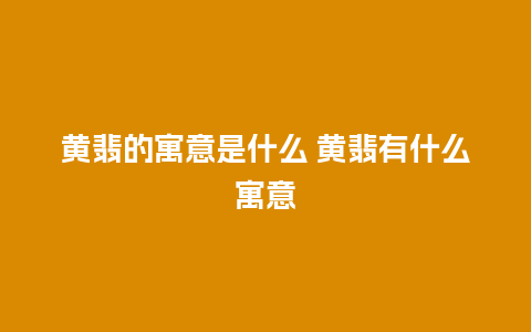 黄翡的寓意是什么 黄翡有什么寓意