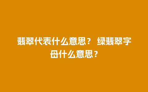 翡翠代表什么意思？ 绿翡翠字母什么意思？