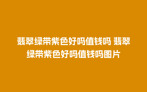 翡翠绿带紫色好吗值钱吗 翡翠绿带紫色好吗值钱吗图片