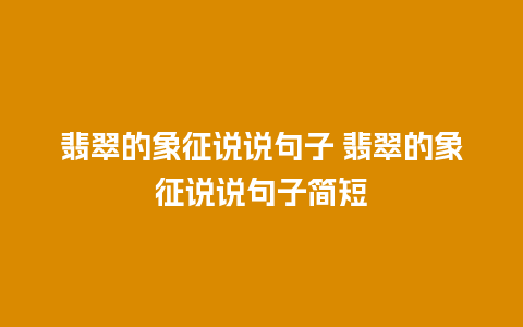 翡翠的象征说说句子 翡翠的象征说说句子简短