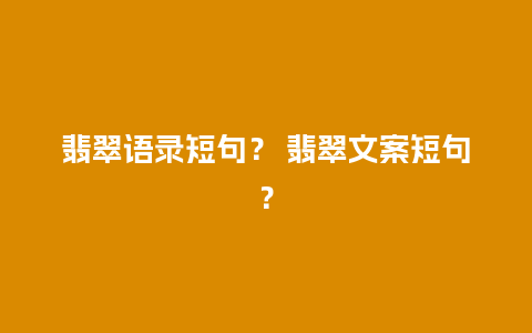 翡翠语录短句？ 翡翠文案短句？