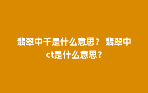 翡翠中千是什么意思？ 翡翠中ct是什么意思？