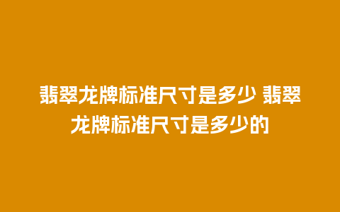 翡翠龙牌标准尺寸是多少 翡翠龙牌标准尺寸是多少的