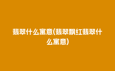 翡翠什么寓意(翡翠飘红翡翠什么寓意)