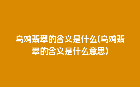 乌鸡翡翠的含义是什么(乌鸡翡翠的含义是什么意思)