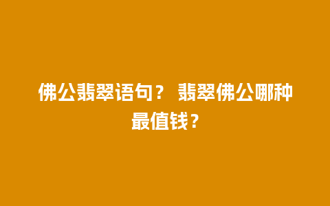 佛公翡翠语句？ 翡翠佛公哪种最值钱？