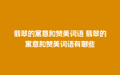 翡翠的寓意和赞美词语 翡翠的寓意和赞美词语有哪些