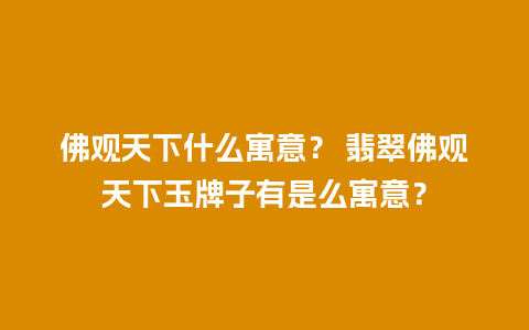 佛观天下什么寓意？ 翡翠佛观天下玉牌子有是么寓意？