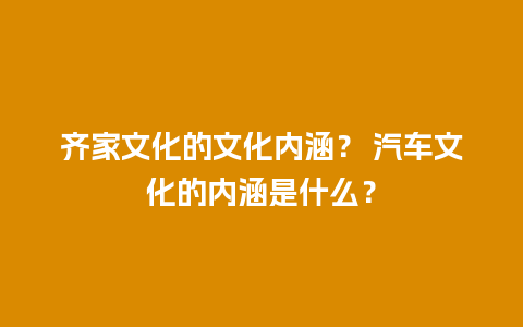 齐家文化的文化内涵？ 汽车文化的内涵是什么？