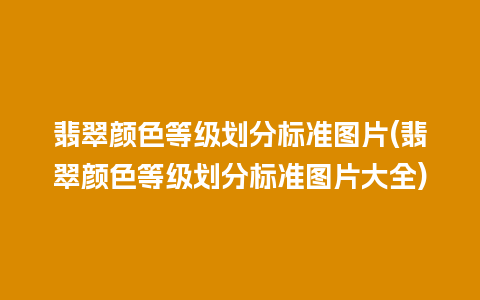 翡翠颜色等级划分标准图片(翡翠颜色等级划分标准图片大全)