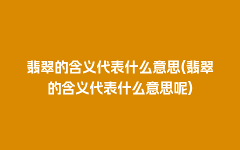 翡翠的含义代表什么意思(翡翠的含义代表什么意思呢)