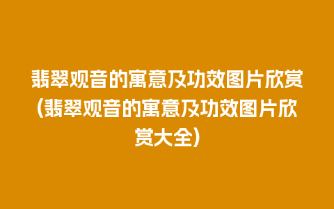 翡翠观音的寓意及功效图片欣赏(翡翠观音的寓意及功效图片欣赏大全)