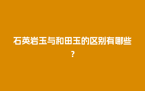 石英岩玉与和田玉的区别有哪些？