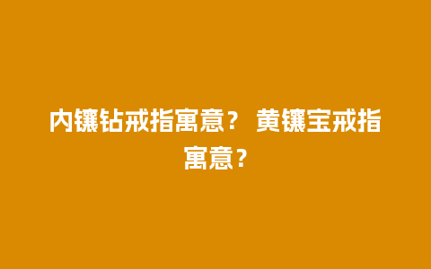 内镶钻戒指寓意？ 黄镶宝戒指寓意？