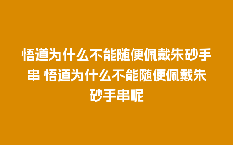 悟道为什么不能随便佩戴朱砂手串 悟道为什么不能随便佩戴朱砂手串呢