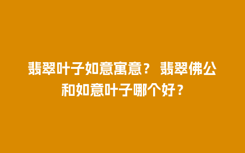 翡翠叶子如意寓意？ 翡翠佛公和如意叶子哪个好？