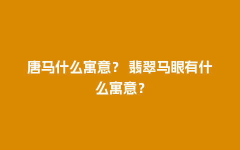 唐马什么寓意？ 翡翠马眼有什么寓意？